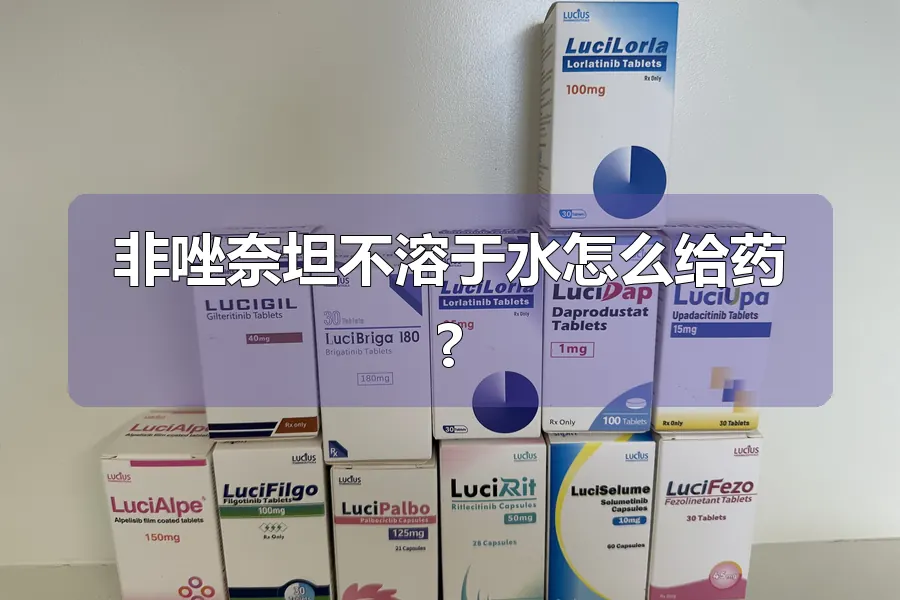 非唑奈坦不溶于水怎么给药?
